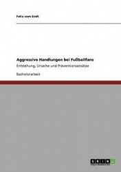 Aggressive Handlungen bei Fussballfans - Entstehung, Ursache und Praventionsansatze