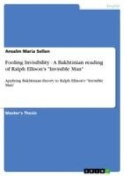 Fooling Invisibility - A Bakhtinian reading of Ralph Ellison's Invisible Man - Applying Bakhtinian theory to Ralph Ellison's Inv