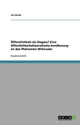 OEffentlichkeit als Dogma? Eine oeffentlichkeitstheoretische Annaherung an das Phanomen WikiLeaks
