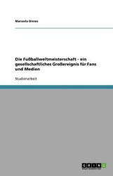 Die Fußballweltmeisterschaft - ein gesellschaftliches Großereignis für Fans und Medien