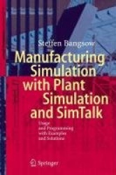 Manufacturing Simulation with Plant Simulation and Simtalk : Usage and Programming with Examples and Solutions