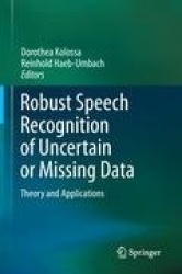 Robust Speech Recognition of Uncertain or Missing Data - Theory and Applications