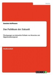 Das Publikum der Zukunft - UEberlegungen zur kulturellen Teilhabe von Menschen mit Migrationshintergrund