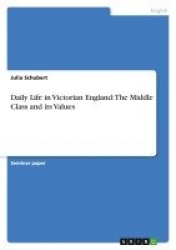 Daily Life in Victorian England - The Middle Class and its Values