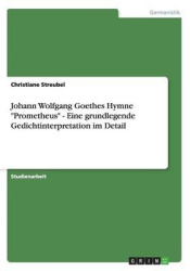Johann Wolfgang Goethes Hymne Prometheus - Eine grundlegende Gedichtinterpretation im Detail