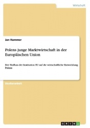 Polens junge Marktwirtschaft in der Europäischen Union - Der Einfluss der Institution EU auf die wirtschaftliche Entwicklung Pol