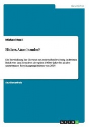 Hitlers Atombombe? - Die Entwicklung der Literatur zur Atomwaffenforschung im Dritten Reich von den Memoiren der spaten 1960er J