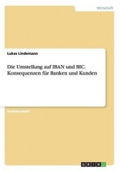 Die Umstellung auf IBAN und BIC. Konsequenzen fur Banken und Kunden