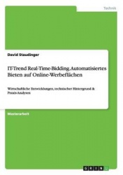 IT-Trend Real-Time-Bidding. Automatisiertes Bieten auf Online-Werbeflächen - Wirtschaftliche Entwicklungen, technischer Hintergr