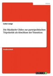 Die Ruckkehr Chiles zur parteipolitischen Tripolaritat als Abschluss der Transition