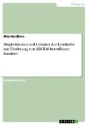 Moeglichkeiten und Grenzen der Lehrkrafte zur Foerderung von AD(H)S betroffenen Kindern