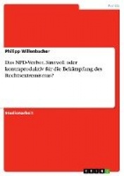 Das NPD-Verbot. Sinnvoll oder kontraproduktiv fur die Bekampfung des Rechtsextremismus?