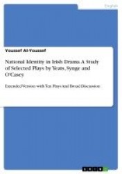 National Identity in Irish Drama. A Study of Selected Plays by Yeats, Synge and O'Casey - Extended Version with Ten Plays And Br