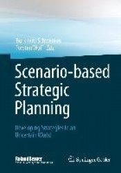 Scenario-based Strategic Planning : Developing Strategies in an Uncertain World