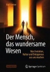 Der Mensch, das wundersame Wesen : Was Evolution, Kultur und Ontogenese aus uns machen