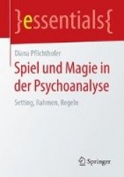 Spiel und Magie in der Psychoanalyse : Setting, Rahmen, Regeln