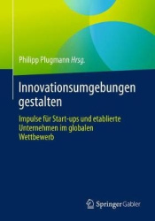 Innovationsumgebungen gestalten - Impulse für Start-ups und etablierte Unternehmen im globalen Wettbewerb