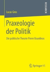 Praxeologie der Politik - Die politische Theorie Pierre Bourdieus