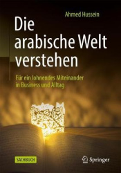 Die arabische Welt verstehen : Für ein lohnendes Miteinander in Business und Alltag