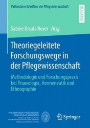 Theoriegeleitete Forschungswege in der Pflegewissenschaft : Methodologie und Forschungspraxis bei Praxeologie, Hermeneutik