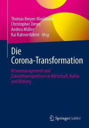 Die Corona-Transformation : Krisenmanagement und Zukunftsperspektiven in Wirtschaft, Kultur und Bildung