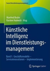 Künstliche Intelligenz im Dienstleistungsmanagement : Band 1: Geschäftsmodelle – Serviceinnovationen – Implementierung