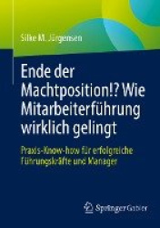 Ende der Machtposition!? Wie Mitarbeiterführung wirklich gelingt : Praxis-Know-how für erfolgreiche Führungskräfte und