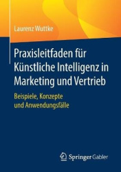 Praxisleitfaden für Künstliche Intelligenz in Marketing und Vertrieb : Beispiele, Konzepte und Anwendungsfälle