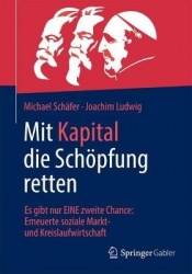 Mit Kapital die Schöpfung retten - Es gibt nur Eine zweite Chance: Erneuerte soziale Markt- und Kreislaufwirtschaft