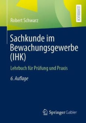 Sachkunde im Bewachungsgewerbe (IHK) : Lehrbuch für Prüfung und Praxis