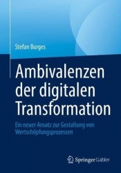 Ambivalenzen der digitalen Transformation - Ein neuer Ansatz zur Gestaltung von Wertschöpfungsprozessen