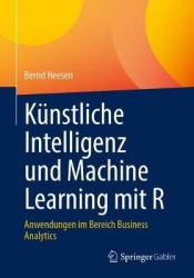 Künstliche Intelligenz und Machine Learning mit R : Anwendungen im Bereich Business Analytics