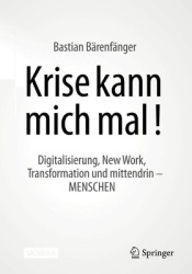Krise kann mich mal! : Digitalisierung, New Work, Transformation und mittendrin – MENSCHEN
