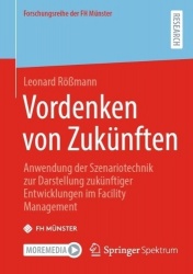 Vordenken von Zukünften : Anwendung der Szenariotechnik zur Darstellung zukünftiger Entwicklungen im Facility Management