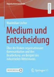 Medium und Entscheidung : Über die Risiken organisationaler Kommunikation und ihre Bearbeitung am Beispiel des