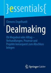 Dealmaking : Ob Megadeal oder Alltag – Verhandlungen, Prozesse und Projekte konsequent zum Abschluss bringen
