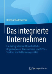 Das integrierte Unternehmen - Ein Reifegradmodell für öffentliche Organisationen, Unternehmen und NPOs – Struktur und Kultur neu