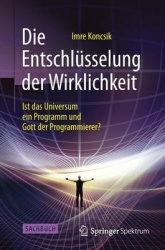 Die Entschlüsselung der Wirklichkeit - Ist das Universum ein Programm und Gott der Programmierer?