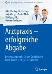 Arztpraxis - erfolgreiche Abgabe : Betriebswirtschaft, Steuer, Gesellschaftsrecht, Berufs- und Zulassungsrecht