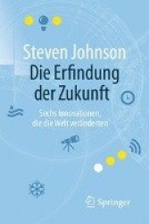 Die Erfindung der Zukunft : Sechs Innovationen, die die Welt veränderten