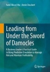 Leading from Under the Sword of Damocles : A Business Leader’s Practical Guide to Using Predictive Emulation to Manage
