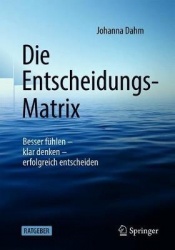 Die Entscheidungs-Matrix : Besser fühlen – klar denken – erfolgreich entscheiden