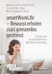 smartWorkLife - Bewusst erholen statt grenzenlos gestresst : Flexibel und gesund arbeiten in New Ways of Working