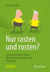 Nur rasten und rosten? : Leistungsfähigkeit älterer Menschen in Geschichte und Gegenwart