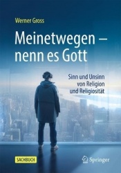 Meinetwegen – nenn es Gott - Sinn und Unsinn von Religion und Religiosität