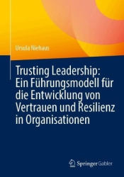 Trusting Leadership: Ein Führungsmodell für die Entwicklung von Vertrauen und Resilienz in Organisationen