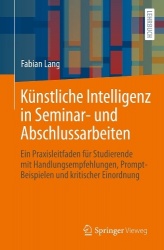 Künstliche Intelligenz in Seminar- und Abschlussarbeiten : Ein Praxisleitfaden für Studierende mit Handlungsempfehlungen,