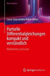 Partielle Differentialgleichungen kompakt und verständlich : Modellieren und Lösen
