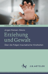 Erziehung und Gewalt : Über die Folgen traumatischer Kindheiten