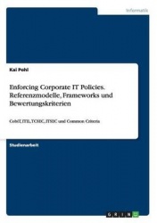 Enforcing Corporate IT Policies. Referenzmodelle, Frameworks und Bewertungskriterien - CobiT, ITIL, TCSEC, ITSEC und Common Crit